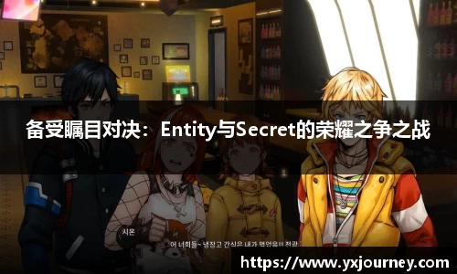 备受瞩目对决：Entity与Secret的荣耀之争之战