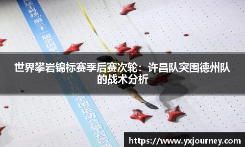 世界攀岩锦标赛季后赛次轮：许昌队突围德州队的战术分析