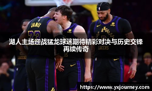 湖人主场迎战猛龙球迷期待精彩对决与历史交锋再续传奇