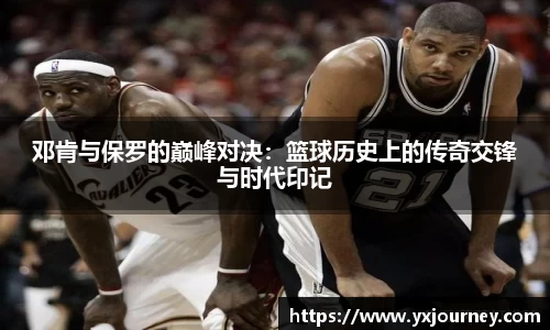 邓肯与保罗的巅峰对决：篮球历史上的传奇交锋与时代印记